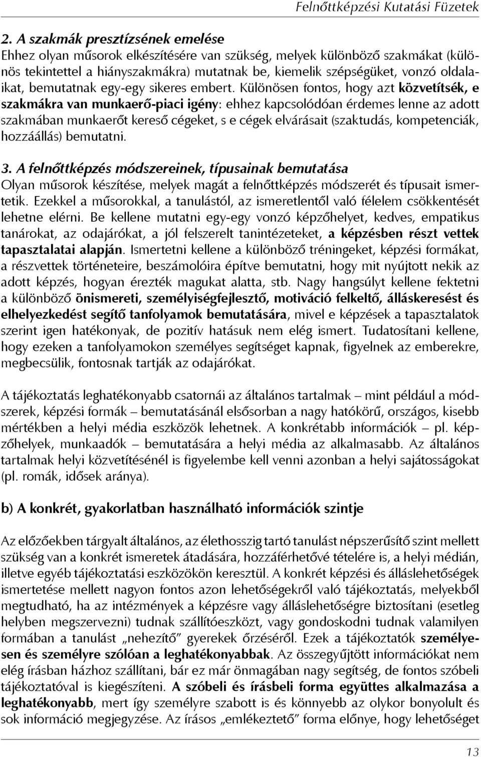 Különösen fontos, hogy azt közvetítsék, e szakmákra van munkaerő-piaci igény: ehhez kapcsolódóan érdemes lenne az adott szakmában munkaerőt kereső cégeket, s e cégek elvárásait (szaktudás,