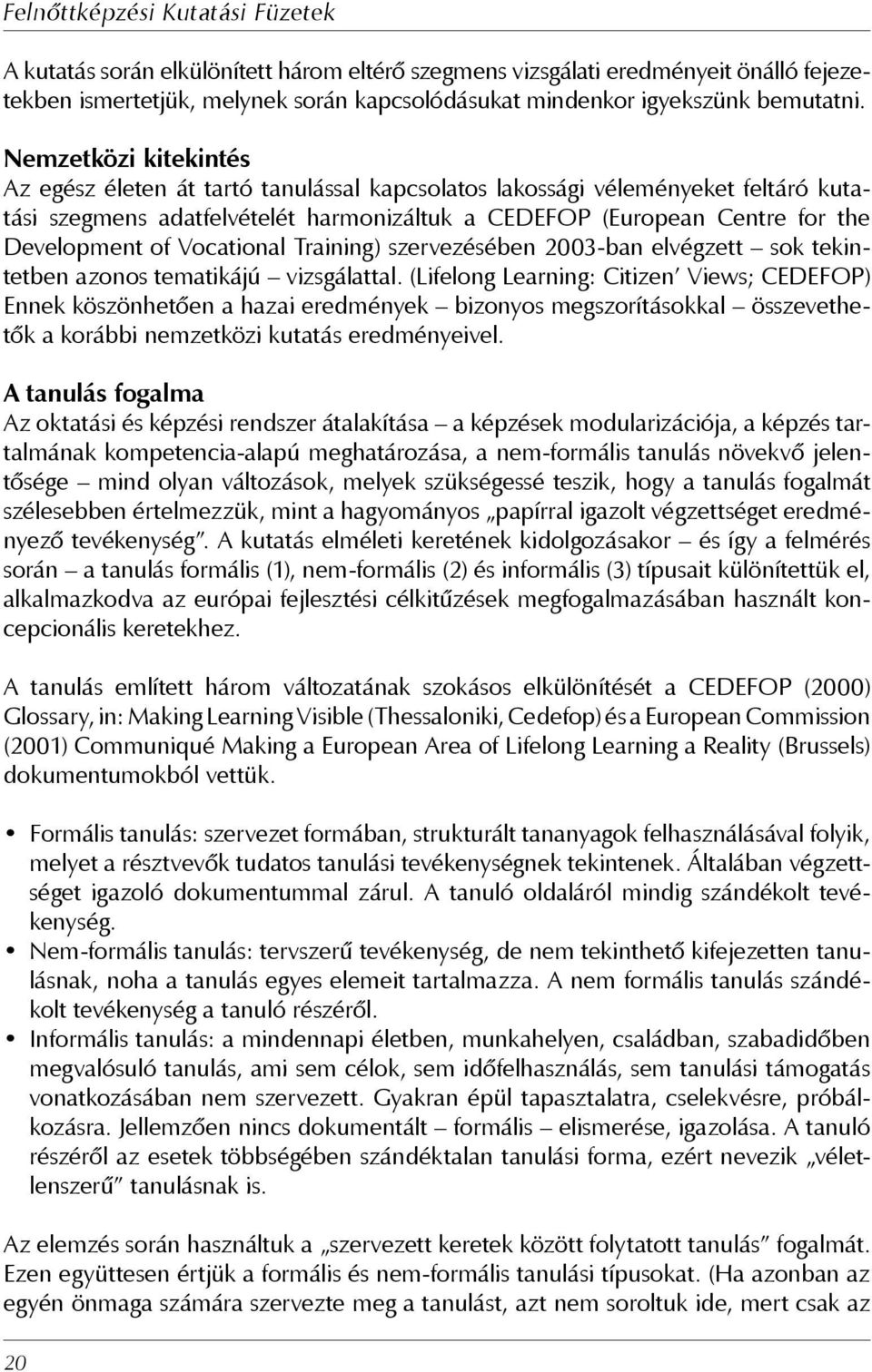 Vocational Training) szervezésében 2003-ban elvégzett sok tekintetben azonos tematikájú vizsgálattal.