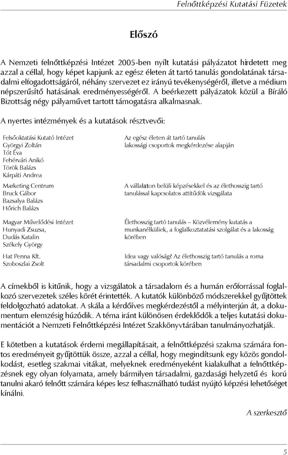 A nyertes intézmények és a kutatások résztvevői: Felsőoktatási Kutató Intézet Györgyi Zoltán Tót Éva Fehérvári Anikó Török Balázs Kárpáti Andrea Marketing Centrum Bruck Gábor Bazsalya Balázs Hőrich