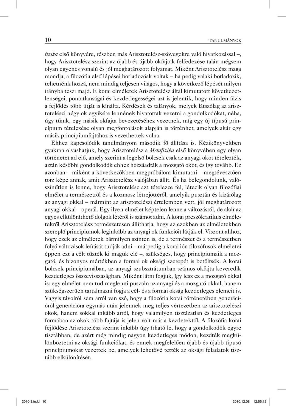 Miként Arisztotelész maga mondja, a filozófia első lépései botladozóak voltak ha pedig valaki botladozik, tehetnénk hozzá, nem mindig teljesen világos, hogy a következő lépését milyen irányba teszi