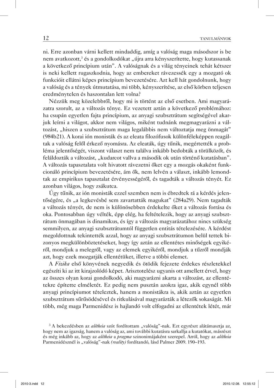 Azt kell hát gondolnunk, hogy a valóság és a tények útmutatása, mi több, kényszerítése, az első körben teljesen eredménytelen és haszontalan lett volna?