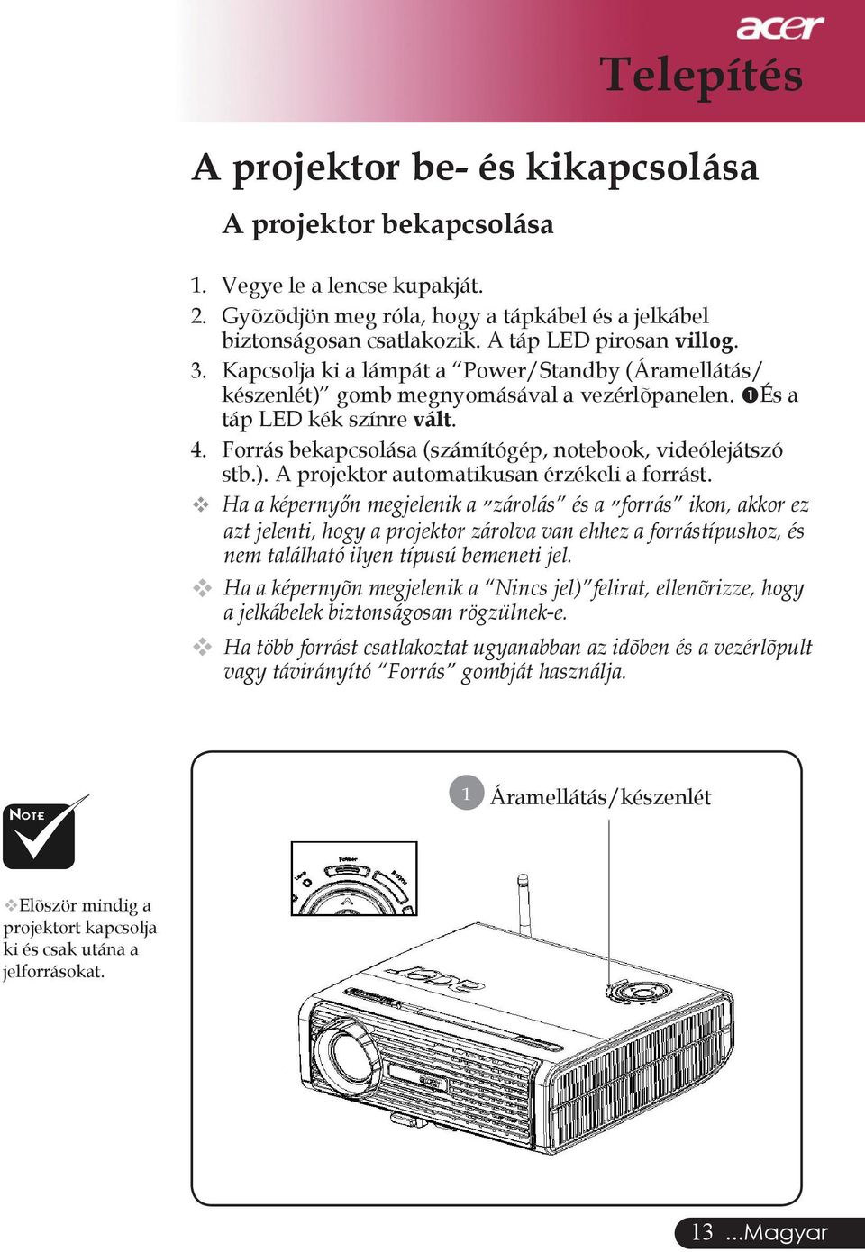 Forrás bekapcsolása (számítógép, notebook, videólejátszó stb.). A projektor automatikusan érzékeli a forrást.