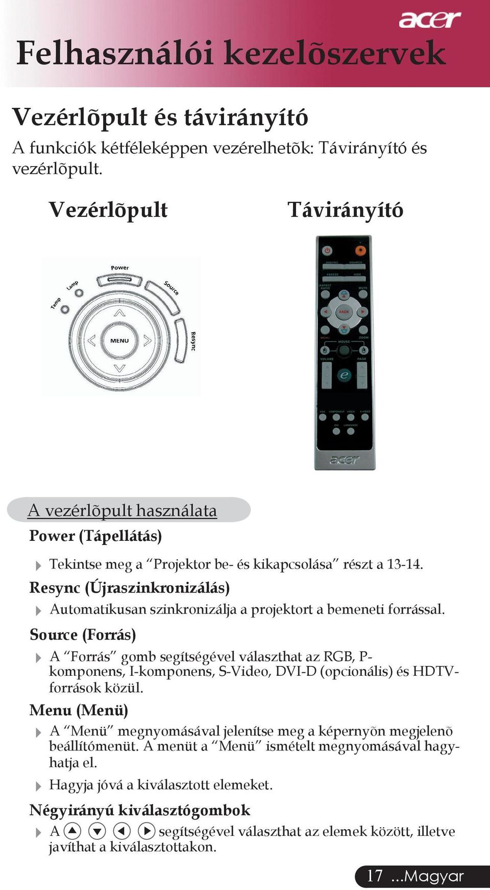 Resync (Újraszinkronizálás) Automatikusan szinkronizálja a projektort a bemeneti forrással.