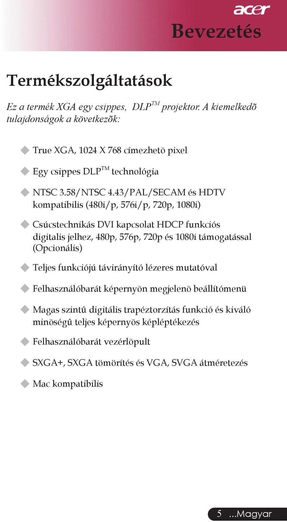 43/PAL/SECAM és HDTV kompatibilis (480i/p, 576i/p, 720p, 1080i) Csúcstechnikás DVI kapcsolat HDCP funkciós digitalis jelhez, 480p, 576p, 720p és 1080i támogatással