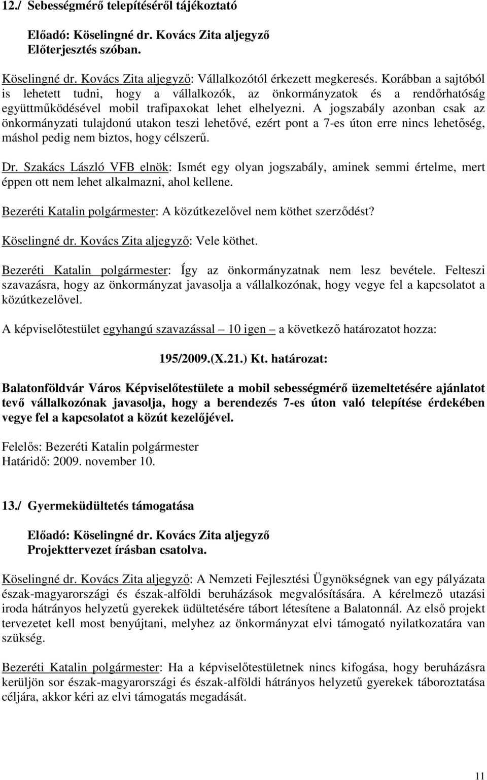 A jogszabály azonban csak az önkormányzati tulajdonú utakon teszi lehetővé, ezért pont a 7-es úton erre nincs lehetőség, máshol pedig nem biztos, hogy célszerű. Dr.