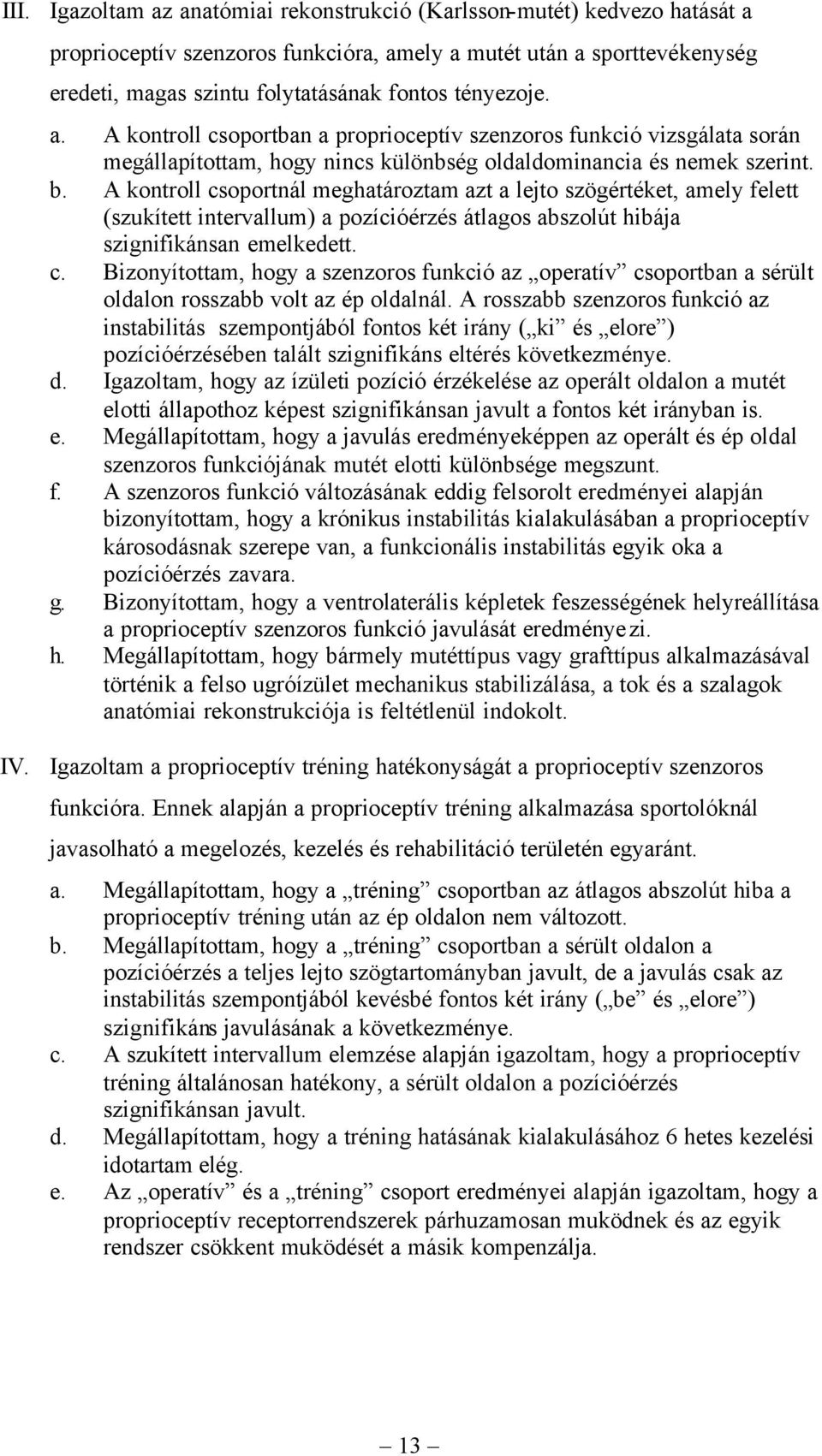 A kontroll csoportnál meghatároztam azt a lejto szögértéket, amely felett (szukített intervallum) a pozícióérzés átlagos abszolút hibája szignifikánsan emelkedett. c. Bizonyítottam, hogy a szenzoros funkció az operatív csoportban a sérült oldalon rosszabb volt az ép oldalnál.