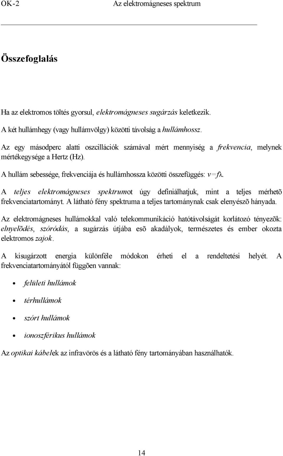 A teljes elektromágneses spektrumot úgy definiálhatjuk, mint a teljes mérhetõ frekvenciatartományt. A látható fény spektruma a teljes tartománynak csak elenyészõ hányada.