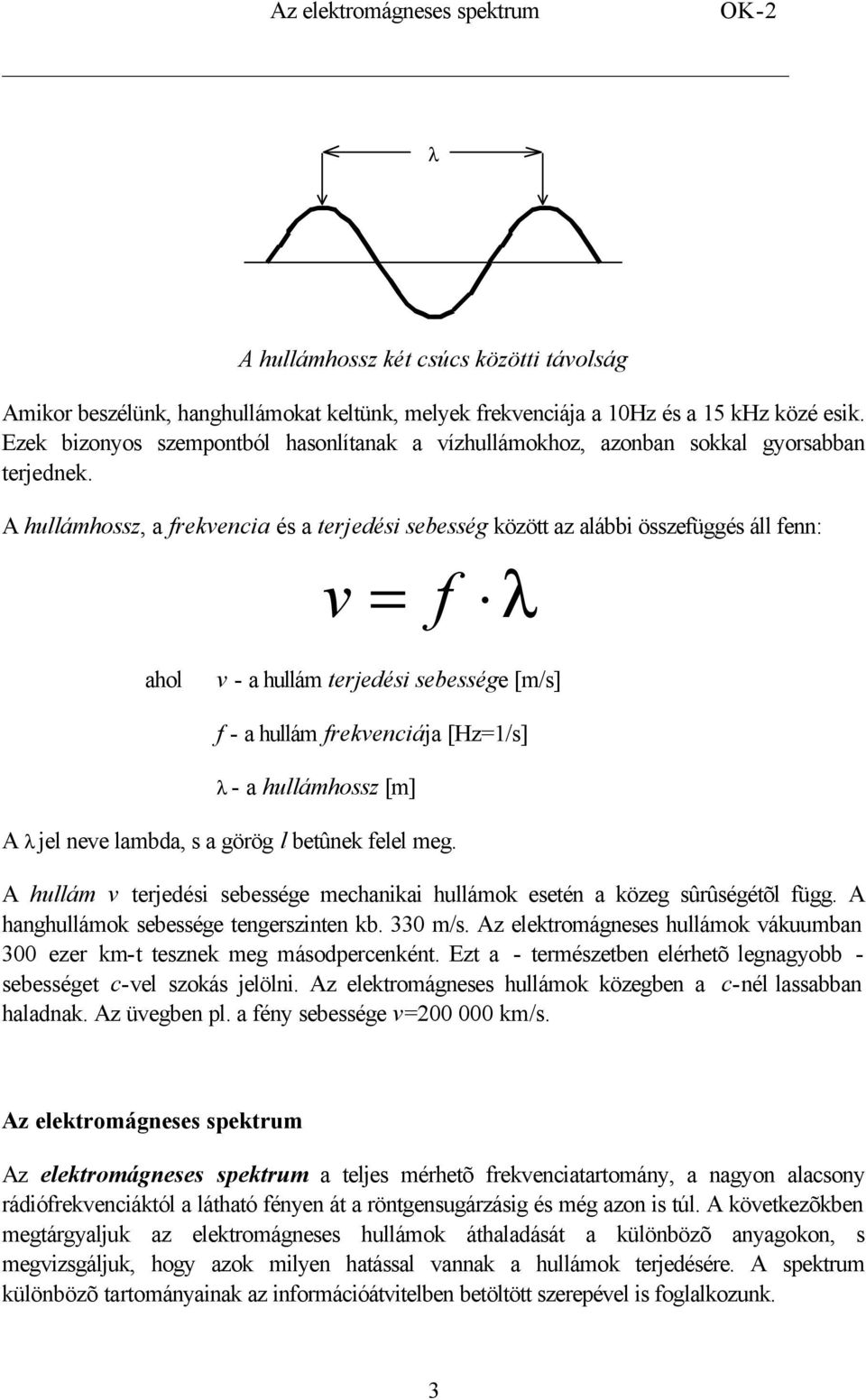 A hullámhossz, a frekvencia és a terjedési sebesség között az alábbi összefüggés áll fenn: v = f λ ahol v - a hullám terjedési sebessége [m/s] f - a hullám frekvenciája [Hz=1/s] λ - a hullámhossz [m]