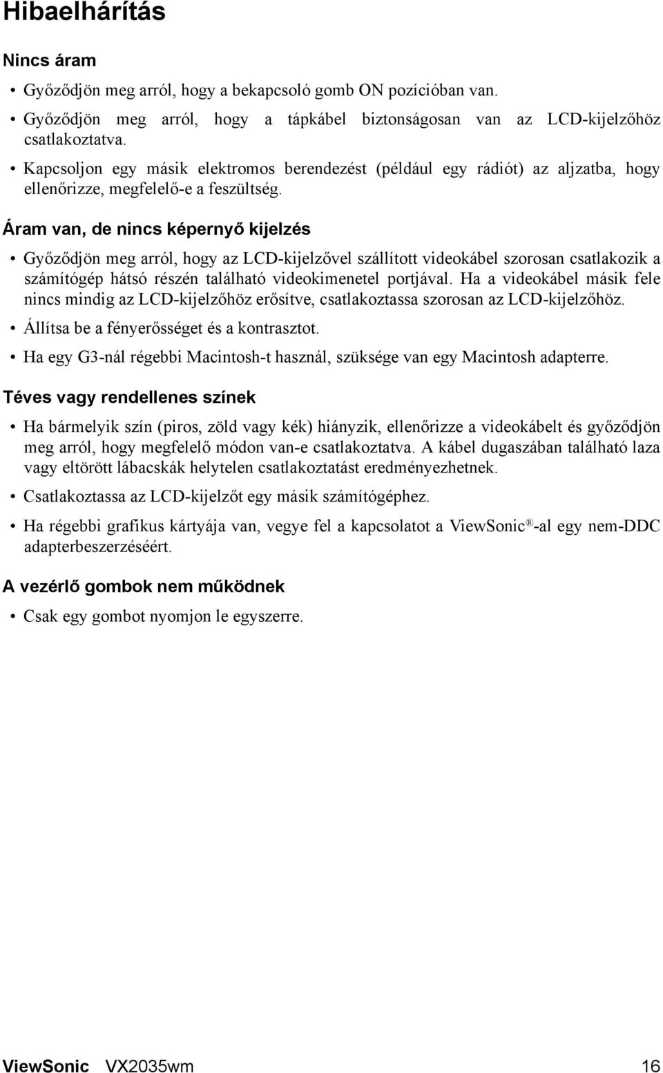 Áram van, de nincs képernyő kijelzés Győződjön meg arról, hogy az LCD-kijelzővel szállított videokábel szorosan csatlakozik a számítógép hátsó részén található videokimenetel portjával.