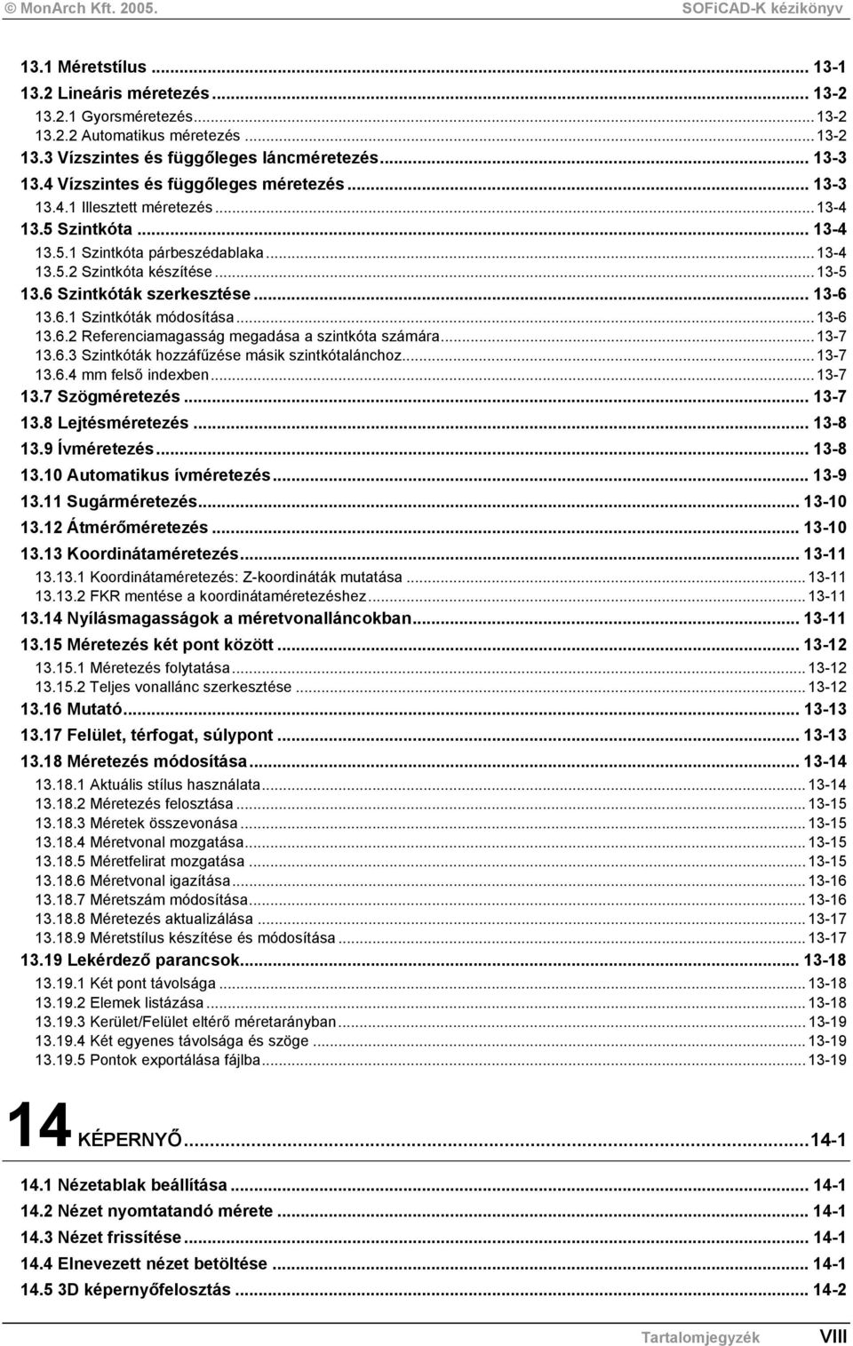 6 Szintkóták szerkesztése... 13-6 13.6.1 Szintkóták módosítása...13-6 13.6.2 Referenciamagasság megadása a szintkóta számára...13-7 13.6.3 Szintkóták hozzáfűzése másik szintkótalánchoz...13-7 13.6.4 mm felső indexben.