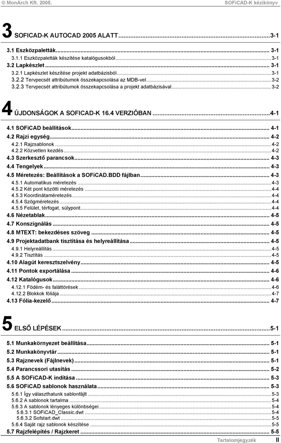 ..4-2 4.2.2 Közvetlen kezdés...4-2 4.3 Szerkesztő parancsok... 4-3 4.4 Tengelyek... 4-3 4.5 Méretezés: Beállítások a SOFiCAD.BDD fájlban... 4-3 4.5.1 Automatikus méretezés...4-3 4.5.2 Két pont közötti méretezés.