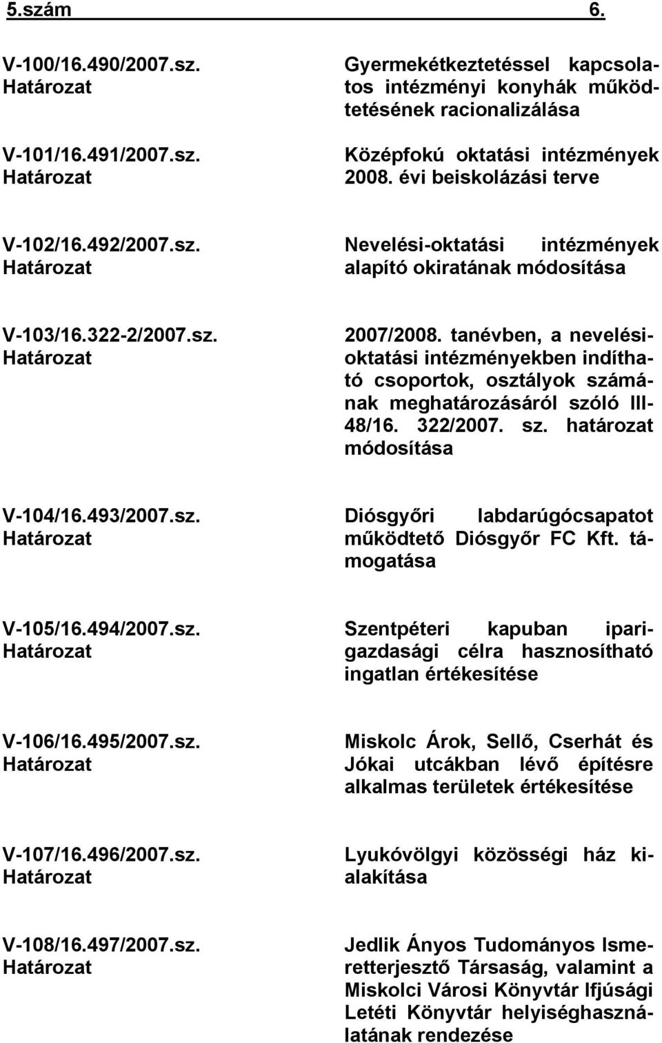 tanévben, a nevelésioktatási intézményekben indítható csoportok, osztályok számának meghatározásáról szóló III- 48/16. 322/2007. sz. határozat módosítása V-104/16.493/2007.sz. Határozat Diósgyőri labdarúgócsapatot működtető Diósgyőr FC Kft.