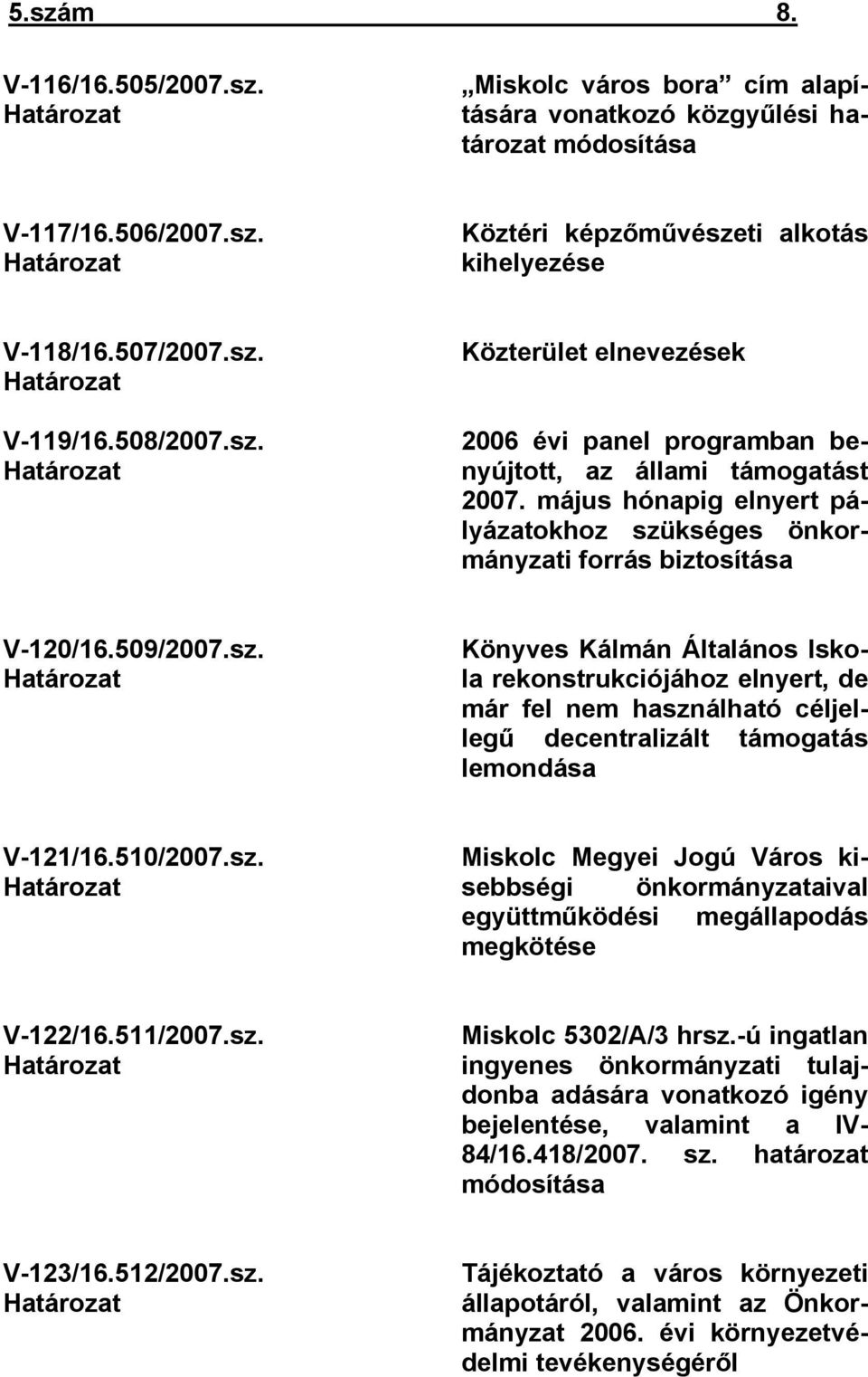 május hónapig elnyert pályázatokhoz szükséges önkormányzati forrás biztosítása V-120/16.509/2007.sz. Határozat Könyves Kálmán Általános Iskola rekonstrukciójához elnyert, de már fel nem használható céljellegű decentralizált támogatás lemondása V-121/16.