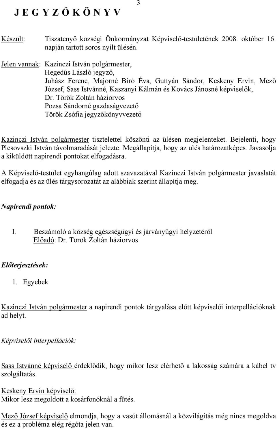 képviselők, Dr. Török Zoltán háziorvos Pozsa Sándorné gazdaságvezető Török Zsófia jegyzőkönyvvezető Kazinczi István polgármester tisztelettel köszönti az ülésen megjelenteket.