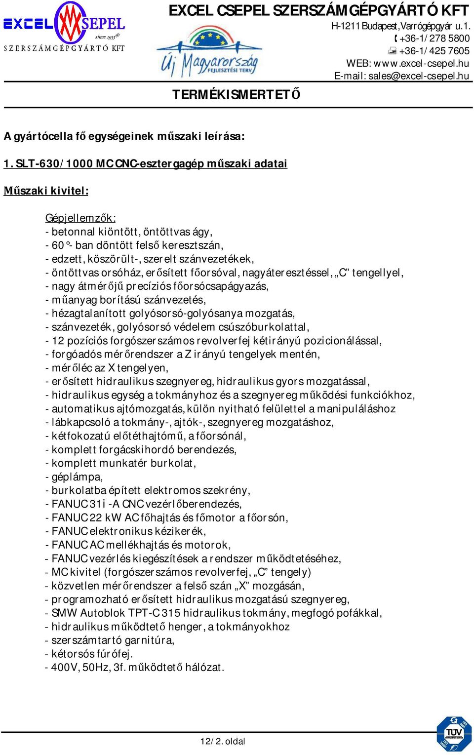 öntöttvas orsóház, er sített f orsóval, nagyáteresztéssel, C tengellyel, - nagy átmér precíziós f orsócsapágyazás, - m anyag borítású szánvezetés, - hézagtalanított golyósorsó-golyósanya mozgatás, -