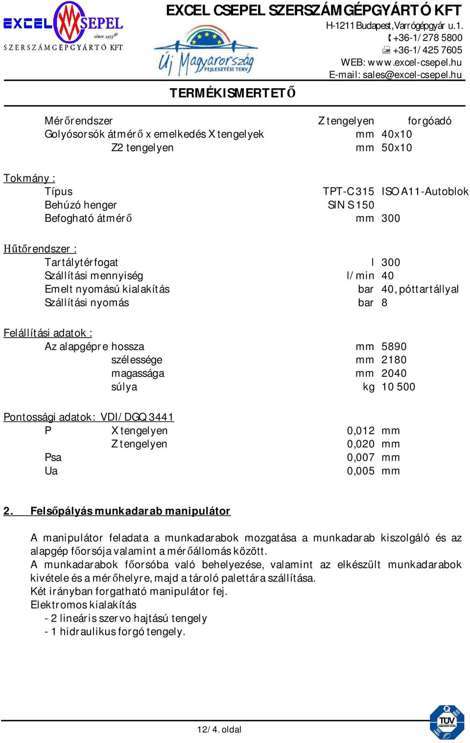 2180 magassága mm 2040 súlya kg 10 500 Pontossági adatok: VDI/DGQ 3441 P X tengelyen 0,012 mm Z tengelyen 0,020 mm Psa 0,007 mm Ua 0,005 mm 2.