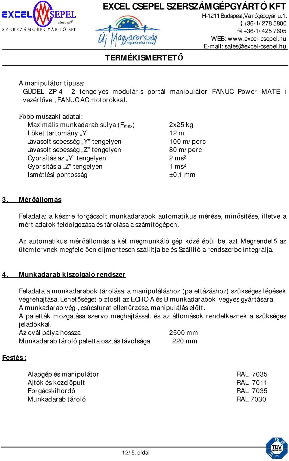 Gyorsítás a Z tengelyen 1 ms 2 Ismétlési pontosság ±0,1 mm 3.