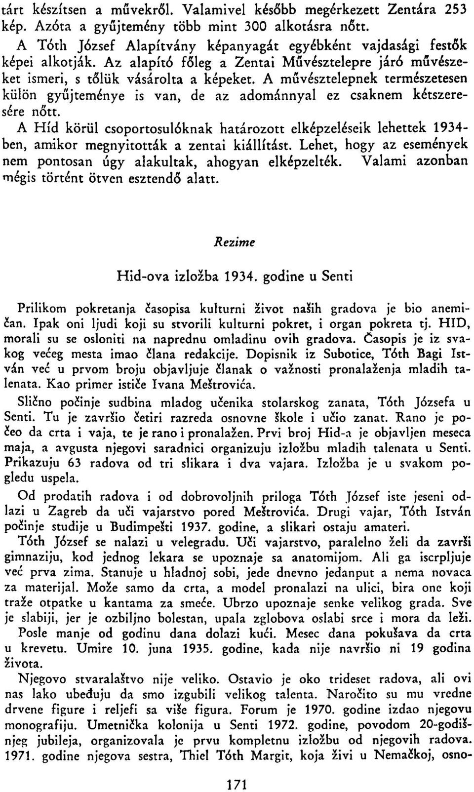 A Híd körül csoportosulóknak határozott elképzeléseik lehettek 1934- ben, amikor megnyitották a zentai kiállítást. Lehet, hogy az események nem pontosan úgy alakultak, ahogyan elképzelték.