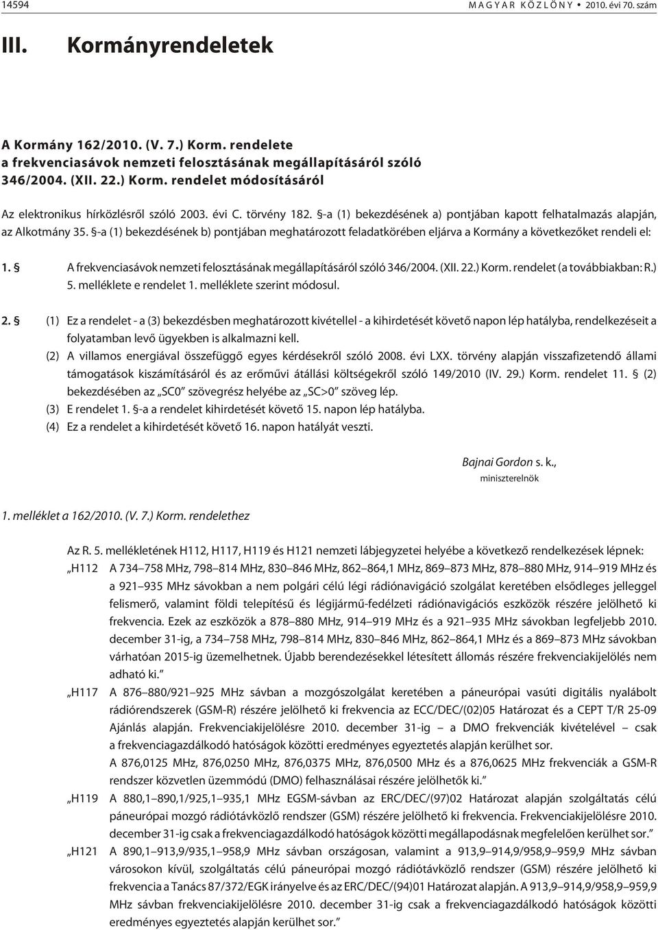 -a (1) bekezdésének b) pontjában meghatározott feladatkörében eljárva a Kormány a következõket rendeli el: 1. A frekvenciasávok nemzeti felosztásának megállapításáról szóló 346/2004. (XII. 22.) Korm.