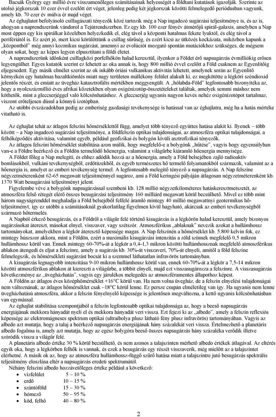 Az éghajlatot befolyásoló csillagászati tényezők közé tartozik még a Nap ingadozó sugárzási teljesítménye is, és az is, ahogyan a naprendszerünk vándorol a Tejútrendszerben. Ez egy kb.