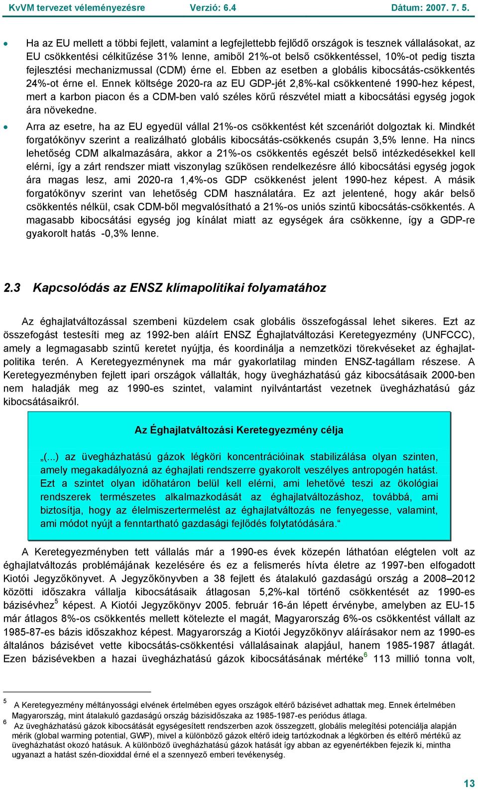 Ennek költsége 2020-ra az EU GDP-jét 2,8%-kal csökkentené 1990-hez képest, mert a karbon piacon és a CDM-ben való széles körű részvétel miatt a kibocsátási egység jogok ára növekedne.