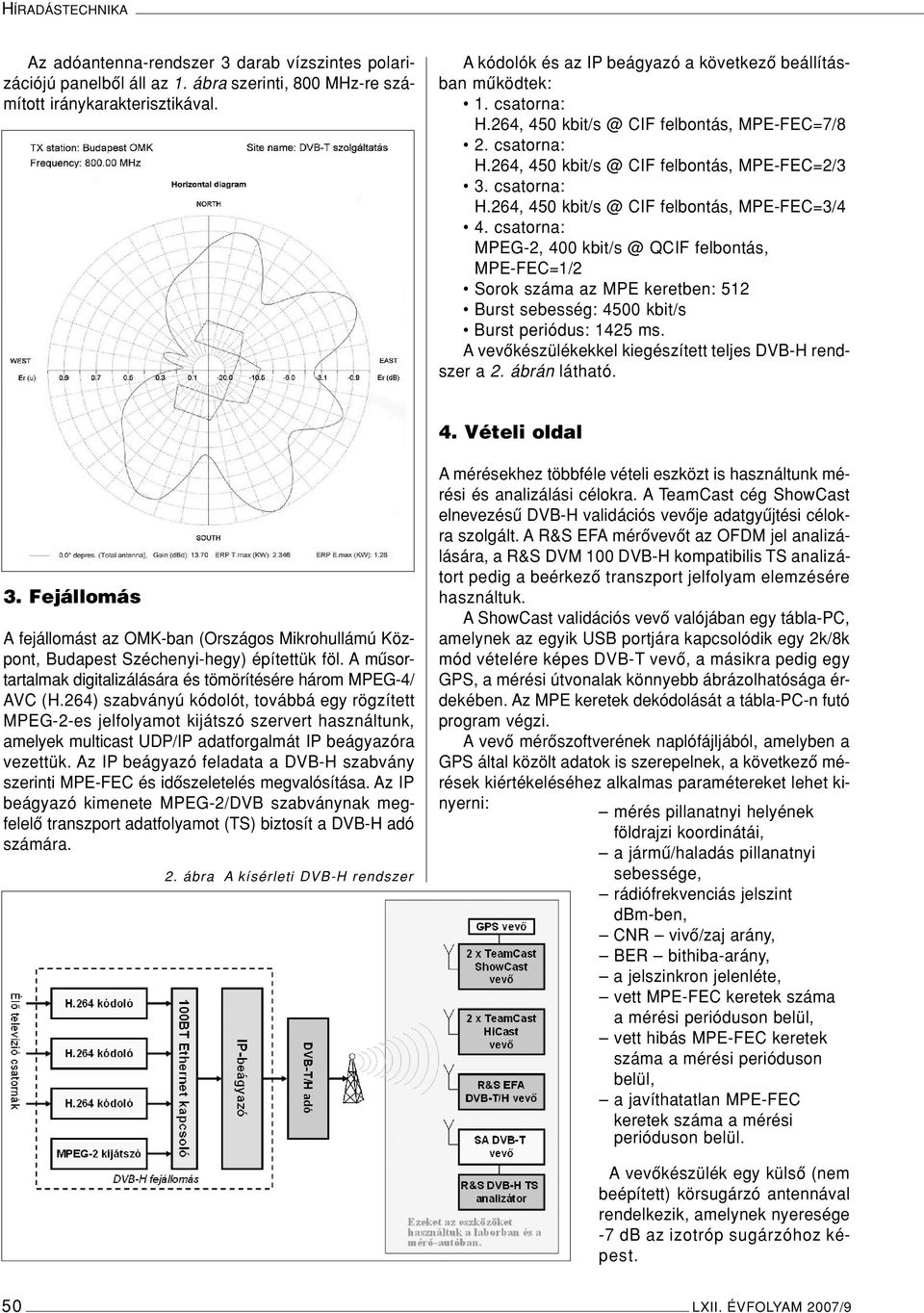 csatorna: MPEG-2, 400 kbit/s @ QCIF felbontás, MPE-FEC=1/2 Sorok száma az MPE keretben: 512 Burst sebesség: 4500 kbit/s Burst periódus: 1425 ms.