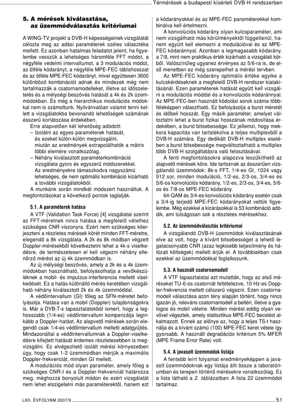 Ez azonban hatalmas feladatot jelent, ha figyelembe vesszük a lehetséges háromféle FFT módot, a négyféle védelmi intervallumot, a 3 modulációs módot, az ötféle kódarányt, a négyféle MPE-FEC