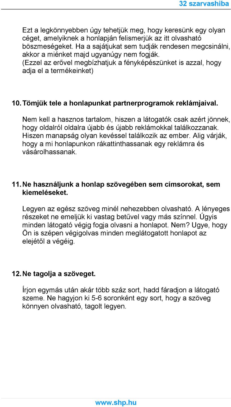 Tömjük tele a honlapunkat partnerprogramok reklámjaival. Nem kell a hasznos tartalom, hiszen a látogatók csak azért jönnek, hogy oldalról oldalra újabb és újabb reklámokkal találkozzanak.