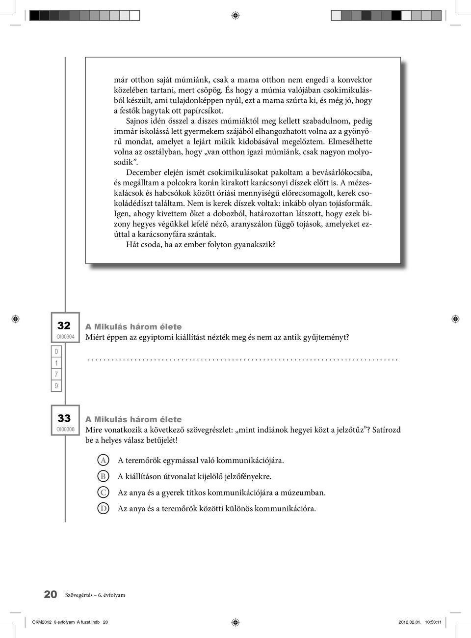 Sajnos idén ősszel a díszes múmiáktól meg kellett szabadulnom, pedig immár iskolássá lett gyermekem szájából elhangozhatott volna az a gyönyörű mondat, amelyet a lejárt mikik kidobásával megelőztem.