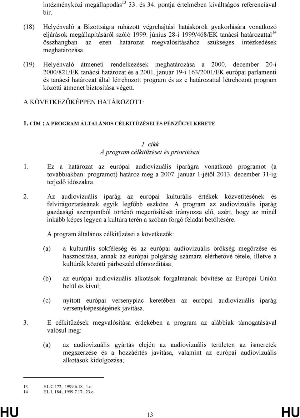 június 28-i 1999/468/EK tanácsi határozattal 14 összhangban az ezen határozat megvalósításához szükséges intézkedések meghatározása. (19) Helyénvaló átmeneti rendelkezések meghatározása a 2000.