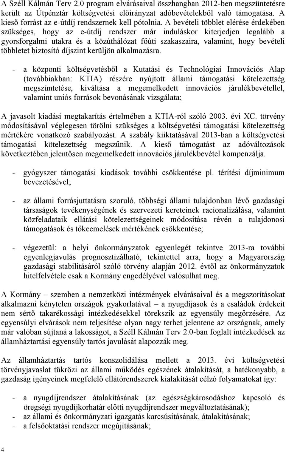 A bevételi többlet elérése érdekében szükséges, hogy az e-útdíj rendszer már induláskor kiterjedjen legalább a gyorsforgalmi utakra és a közúthálózat főúti szakaszaira, valamint, hogy bevételi