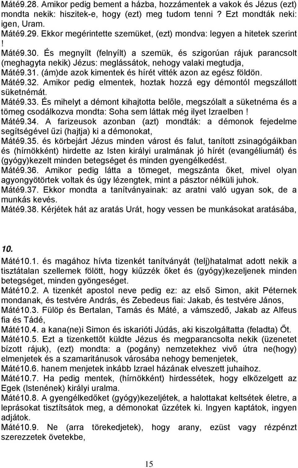 És megnyílt (felnyílt) a szemük, és szigorúan rájuk parancsolt (meghagyta nekik) Jézus: meglássátok, nehogy valaki megtudja, Máté9.31. (ám)de azok kimentek és hírét vitték azon az egész földön. Máté9.32.