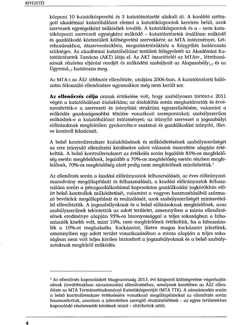 A kutatóközpontok és a - nem kutatóközponti szervezeti egységként működő - kutatóintézetek önállóan működő és gazdálkodó köztestületi költségvetési szervekként az MTA intézményei.