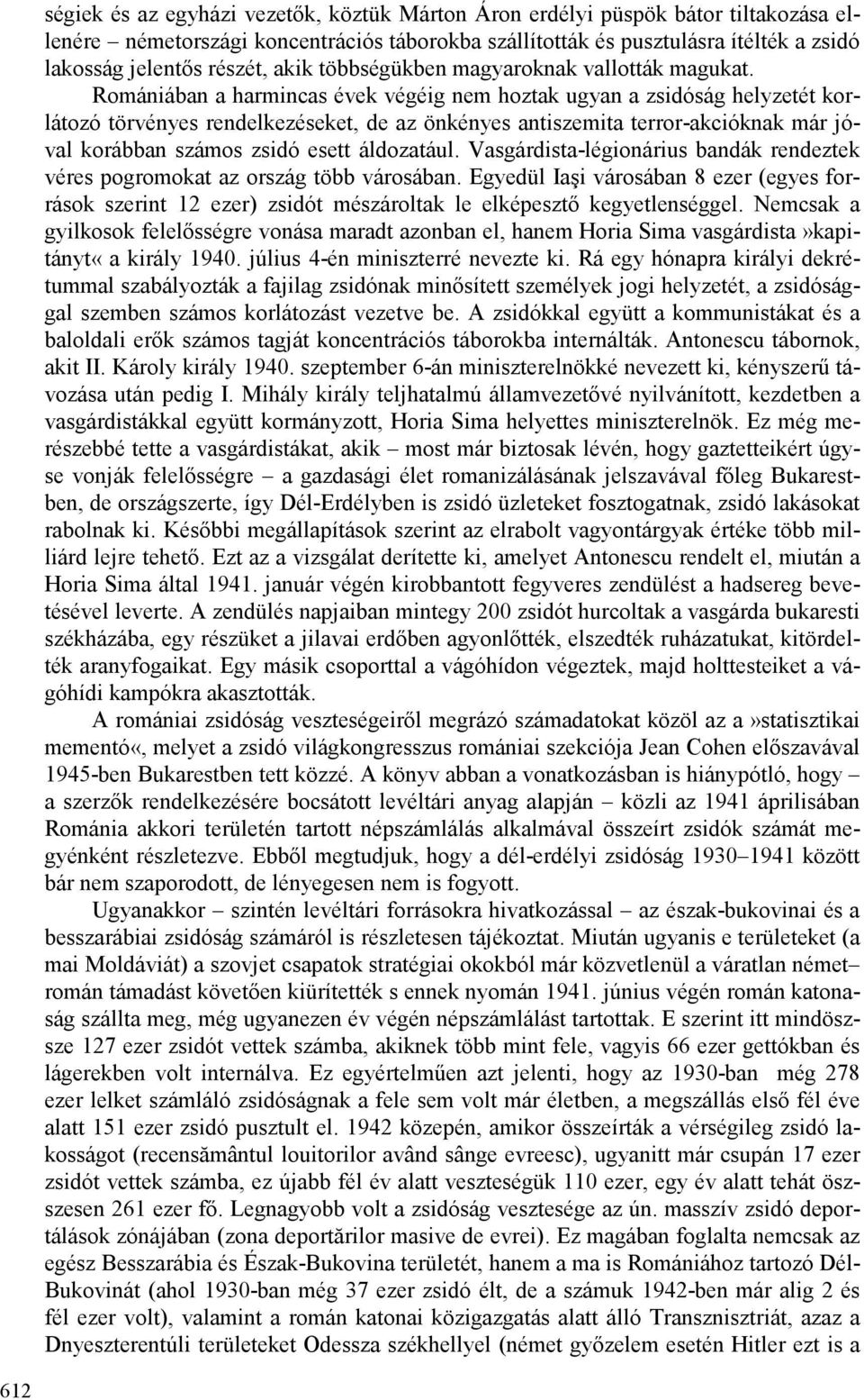 Romániában a harmincas évek végéig nem hoztak ugyan a zsidóság helyzetét korlátozó törvényes rendelkezéseket, de az önkényes antiszemita terror-akcióknak már jóval korábban számos zsidó esett