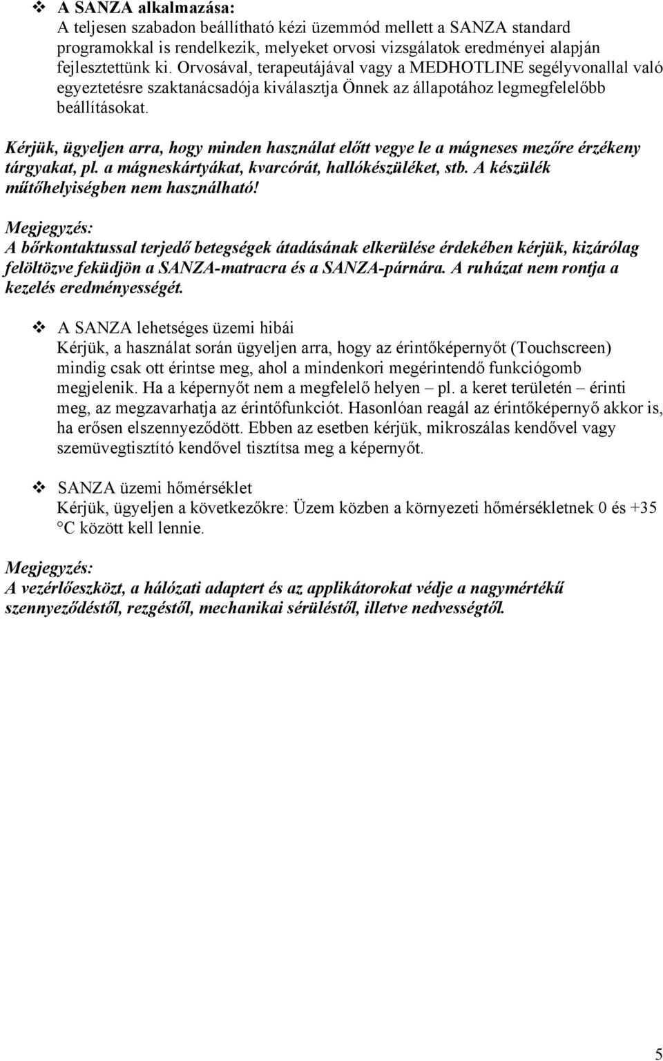 Kérjük, ügyeljen arra, hogy minden használat előtt vegye le a mágneses mezőre érzékeny tárgyakat, pl. a mágneskártyákat, kvarcórát, hallókészüléket, stb. A készülék műtőhelyiségben nem használható!