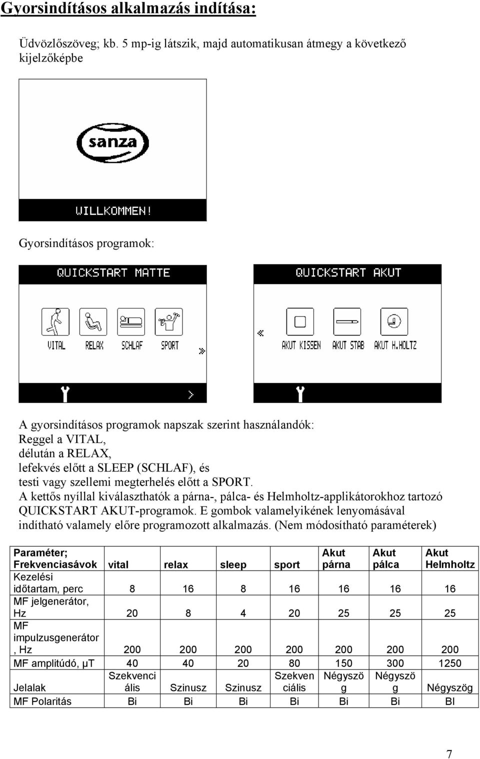 a SLEEP (SCHLAF), és testi vagy szellemi megterhelés előtt a SPORT. A kettős nyíllal kiválaszthatók a párna-, pálca- és Helmholtz-applikátorokhoz tartozó QUICKSTART AKUT-programok.