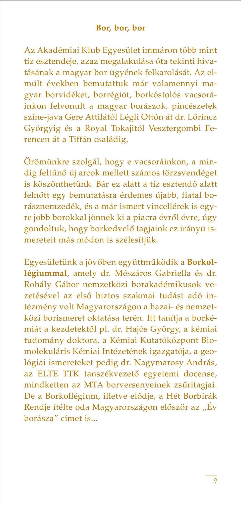 Lôrincz Györgyig és a Royal Tokajitól Vesztergombi Ferencen át a Tiffán családig. Örömünkre szolgál, hogy e vacsoráinkon, a mindig feltûnô új arcok mellett számos törzsvendéget is köszönthetünk.