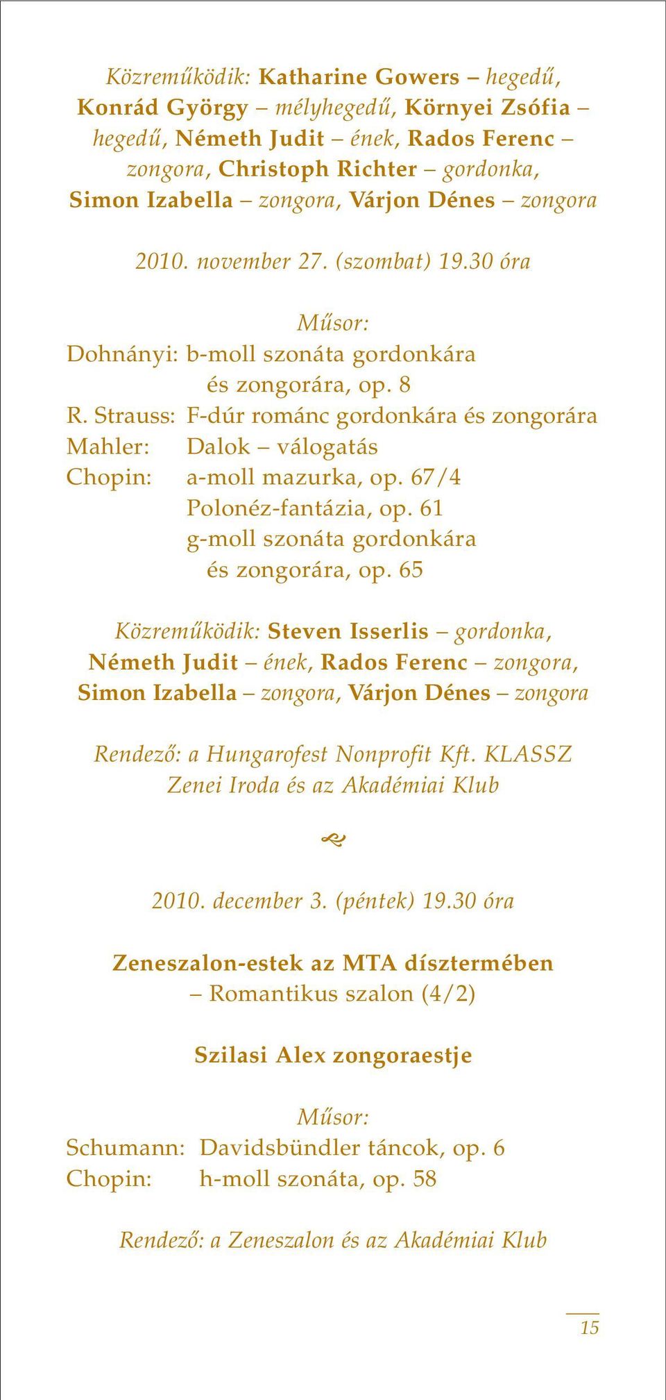 Strauss: F-dúr románc gordonkára és zongorára Mahler: Dalok válogatás Chopin: a-moll mazurka, op. 67/4 Polonéz-fantázia, op. 61 g-moll szonáta gordonkára és zongorára, op.