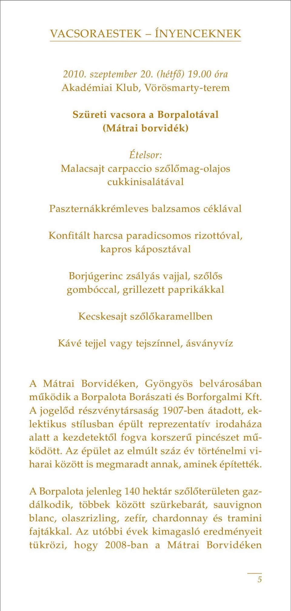 harcsa paradicsomos rizottóval, kapros káposztával Borjúgerinc zsályás vajjal, szôlôs gombóccal, grillezett paprikákkal Kecskesajt szôlôkaramellben Kávé tejjel vagy tejszínnel, ásványvíz A Mátrai