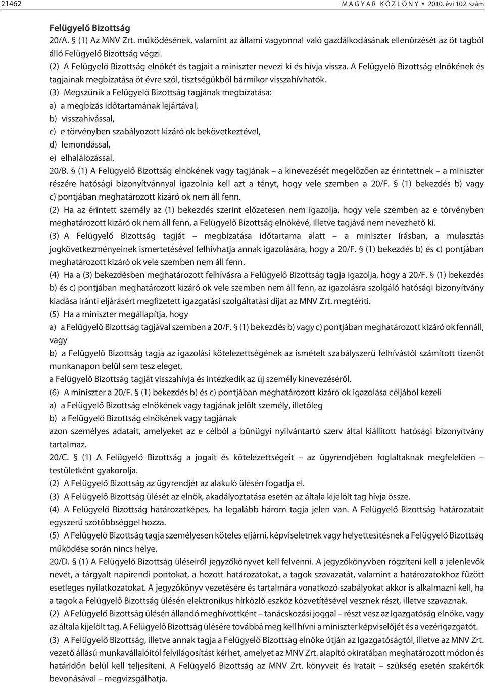 (2) A Felügyelõ Bizottság elnökét és tagjait a miniszter nevezi ki és hívja vissza. A Felügyelõ Bizottság elnökének és tagjainak megbízatása öt évre szól, tisztségükbõl bármikor visszahívhatók.