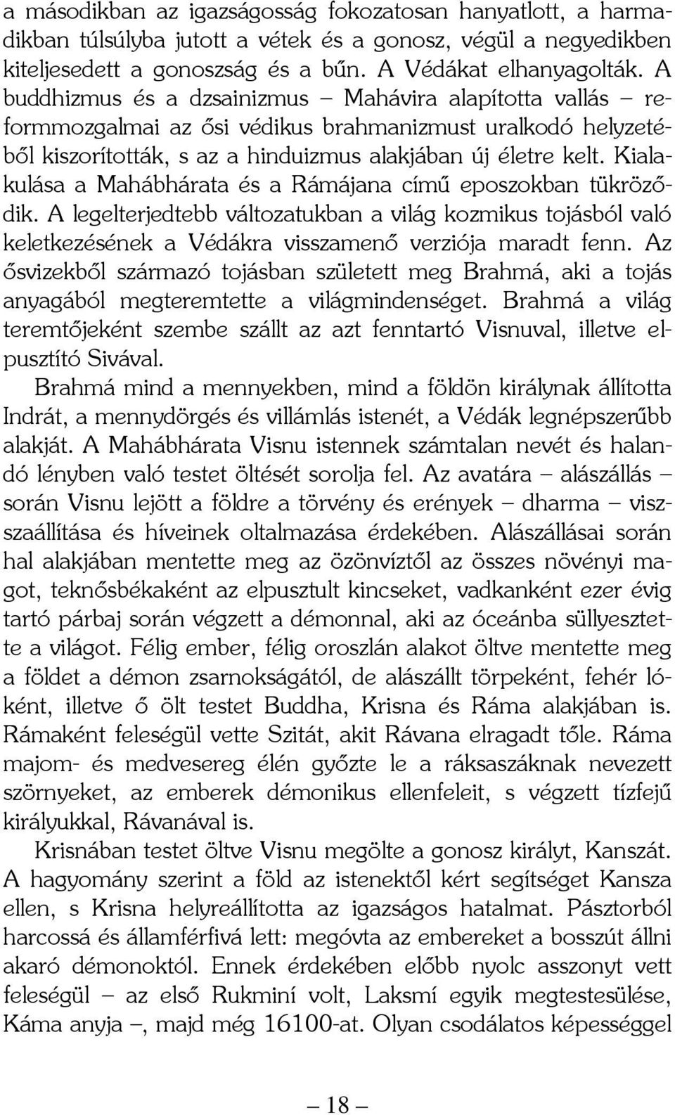 Kialakulása a Mahábhárata és a Rámájana című eposzokban tükröződik. A legelterjedtebb változatukban a világ kozmikus tojásból való keletkezésének a Védákra visszamenő verziója maradt fenn.