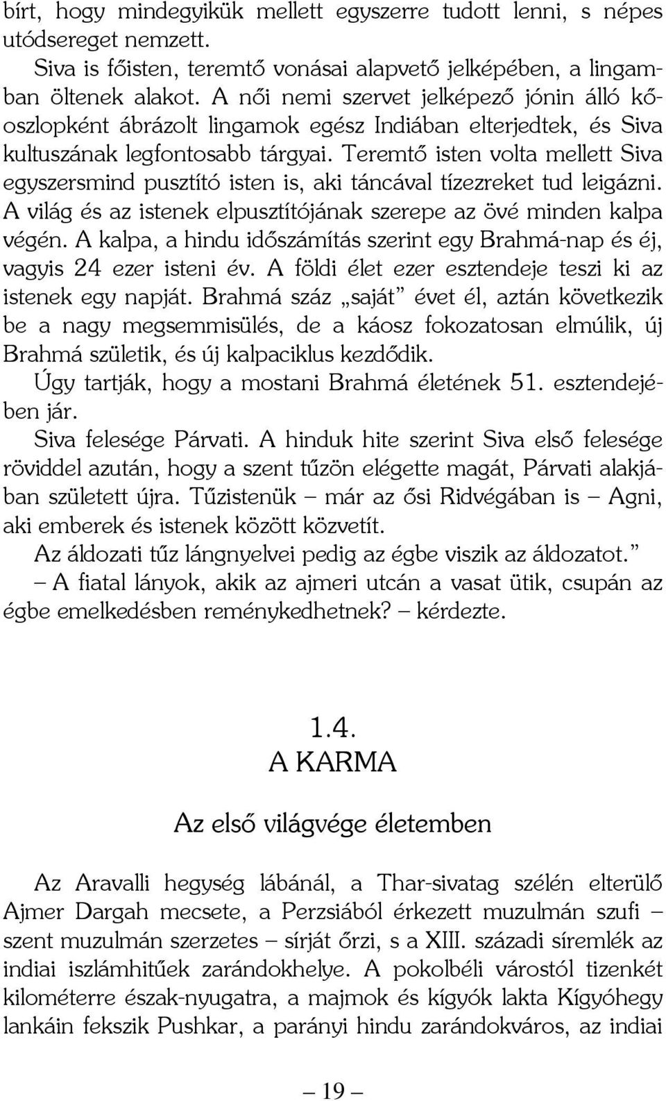 Teremtő isten volta mellett Siva egyszersmind pusztító isten is, aki táncával tízezreket tud leigázni. A világ és az istenek elpusztítójának szerepe az övé minden kalpa végén.