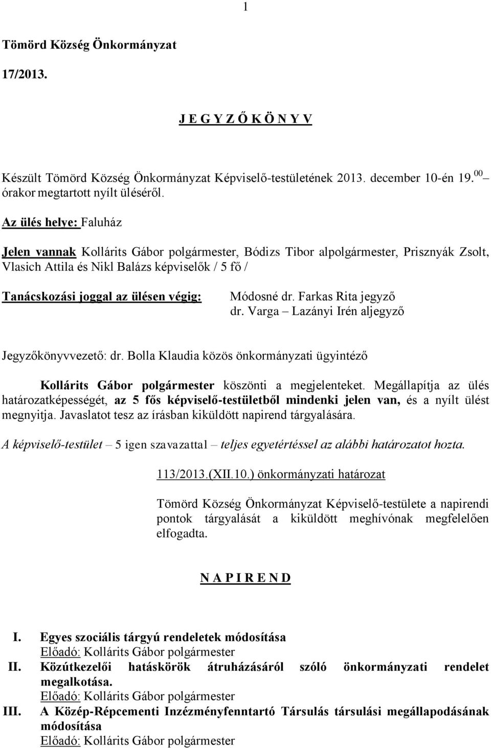 Módosné dr. Farkas Rita jegyző dr. Varga Lazányi Irén aljegyző Jegyzőkönyvvezető: dr. Bolla Klaudia közös önkormányzati ügyintéző Kollárits Gábor polgármester köszönti a megjelenteket.