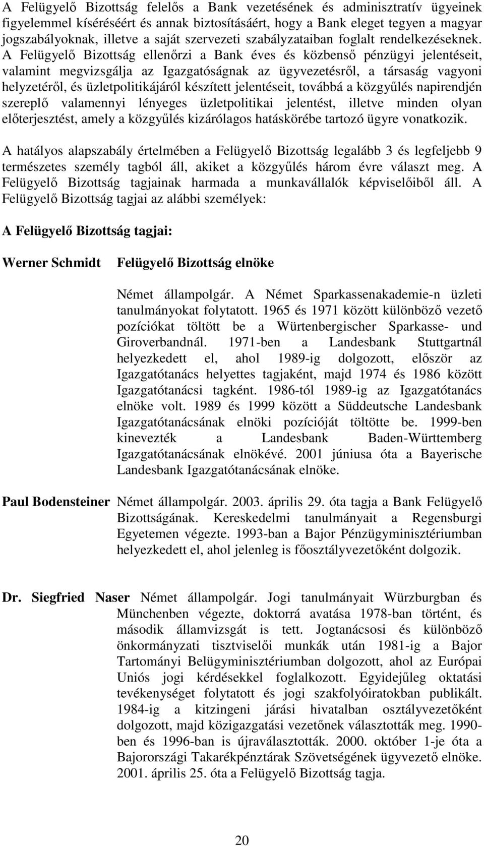 A Felügyelı Bizottság ellenırzi a Bank éves és közbensı pénzügyi jelentéseit, valamint megvizsgálja az Igazgatóságnak az ügyvezetésrıl, a társaság vagyoni helyzetérıl, és üzletpolitikájáról készített