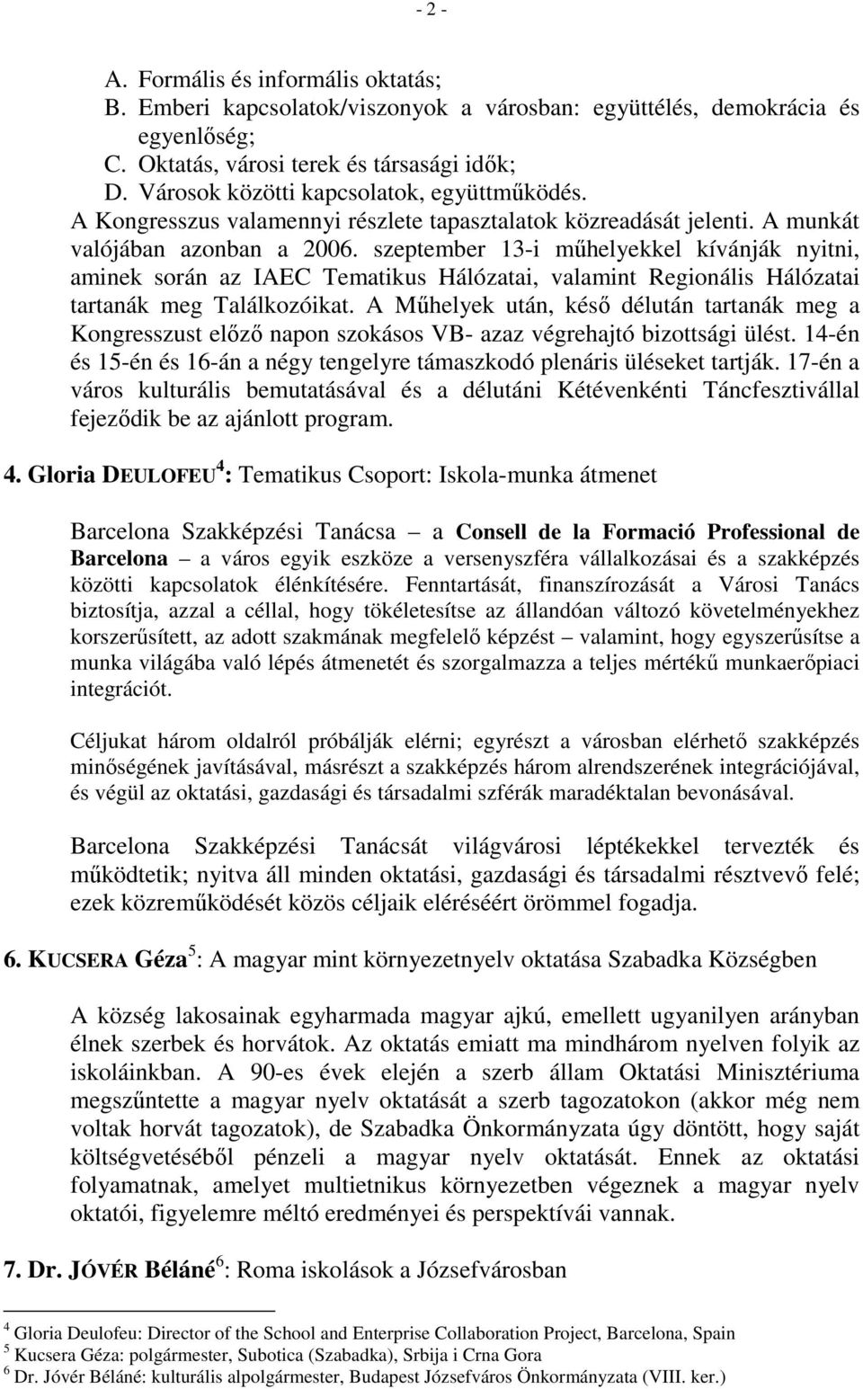 szeptember 13-i műhelyekkel kívánják nyitni, aminek során az IAEC Tematikus Hálózatai, valamint Regionális Hálózatai tartanák meg Találkozóikat.