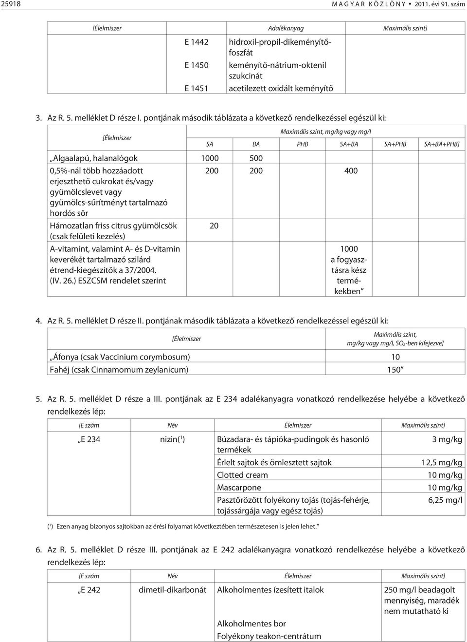 pontjának második táblázata a következõ rendelkezéssel egészül ki: [Élelmiszer Maximális szint, mg/kg vagy mg/l SA BA PHB SA+BA SA+PHB SA+BA+PHB] Algaalapú, halanalógok 1000 500 0,5%-nál több