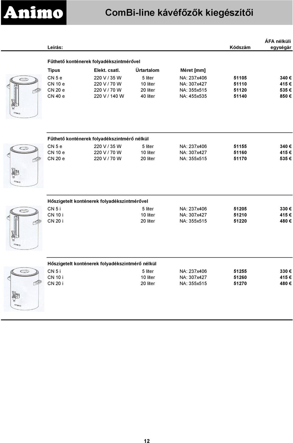 40 liter NA: 455x535 51140 850 Fűthető konténerek folyadékszintmérő nélkül CN 5 e 220 V / 35 W 5 liter NA: 237x406 51155 340 CN 10 e 220 V / 70 W 10 liter NA: 307x427 51160 415 CN 20 e 220 V / 70 W