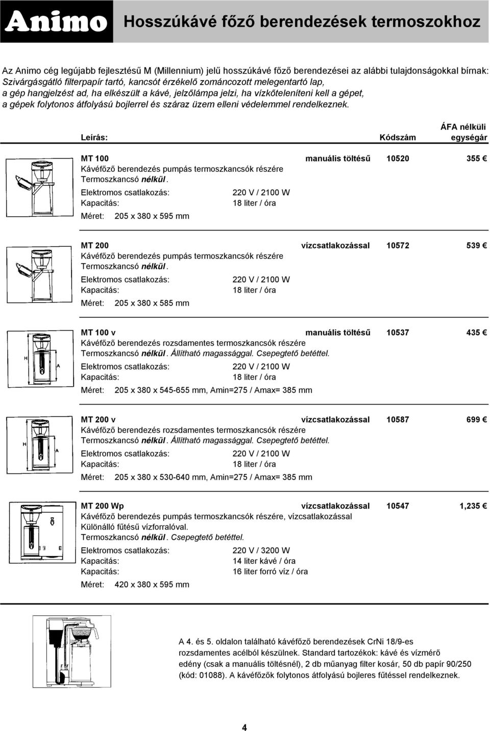 elleni védelemmel rendelkeznek. MT 100 manuális töltésű 10520 355 Kávéfőző berendezés pumpás termoszkancsók részére Termoszkancsó nélkül.