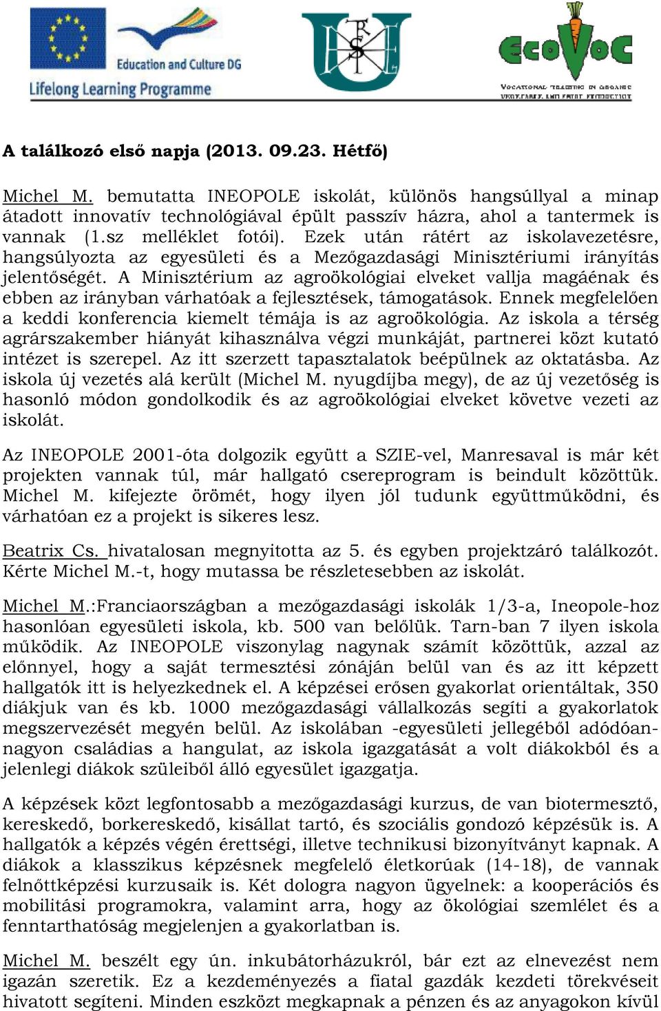 A Minisztérium az agroökológiai elveket vallja magáénak és ebben az irányban várhatóak a fejlesztések, támogatások. Ennek megfelelően a keddi konferencia kiemelt témája is az agroökológia.