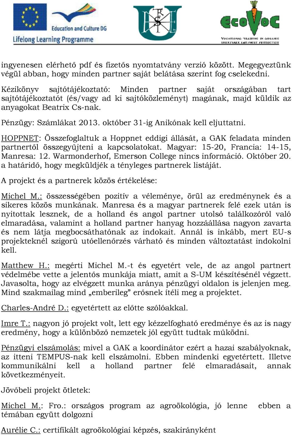 október 31-ig Anikónak kell eljuttatni. HOPPNET: Összefoglaltuk a Hoppnet eddigi állását, a GAK feladata minden partnertől összegyűjteni a kapcsolatokat. Magyar: 15-20, Francia: 14-15, Manresa: 12.